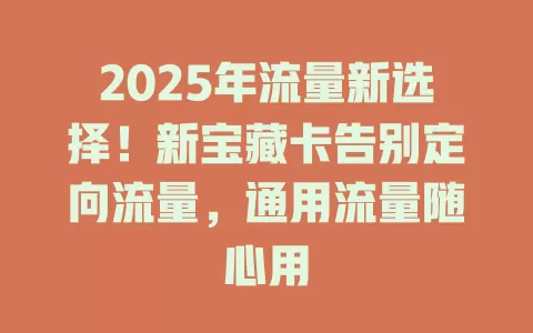2025年流量新选择！新宝藏卡告别定向流量，通用流量随心用