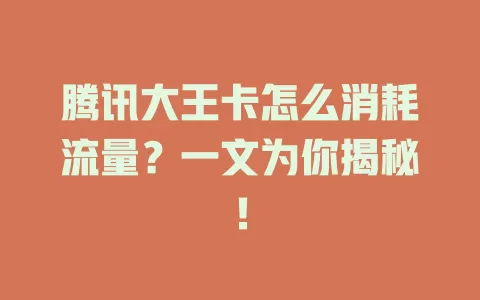 腾讯大王卡怎么消耗流量？一文为你揭秘！
