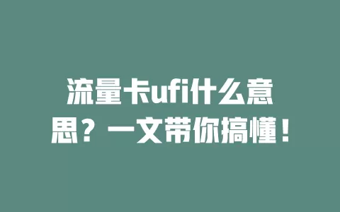 流量卡ufi什么意思？一文带你搞懂！