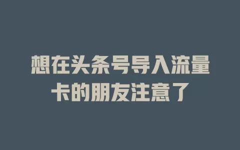 想在头条号导入流量卡的朋友注意了
