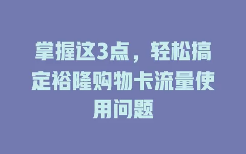 掌握这3点，轻松搞定裕隆购物卡流量使用问题