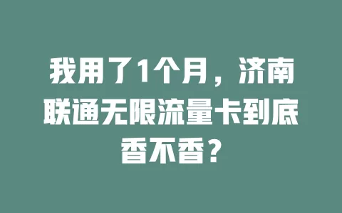 我用了1个月，济南联通无限流量卡到底香不香？