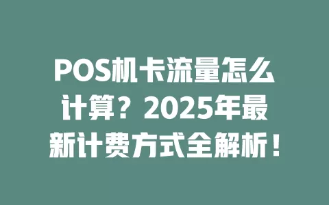 POS机卡流量怎么计算？2025年最新计费方式全解析！