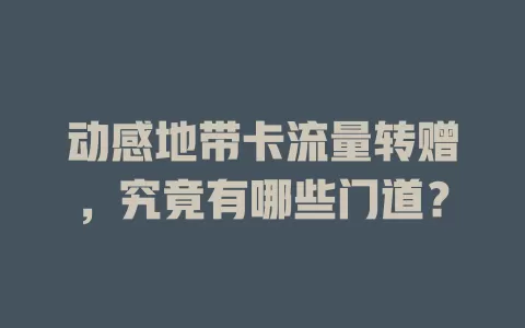 动感地带卡流量转赠，究竟有哪些门道？