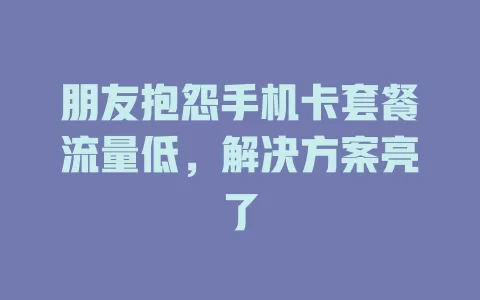 朋友抱怨手机卡套餐流量低，解决方案亮了