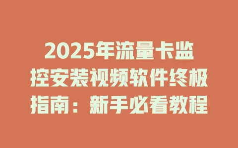 2025年流量卡监控安装视频软件终极指南：新手必看教程