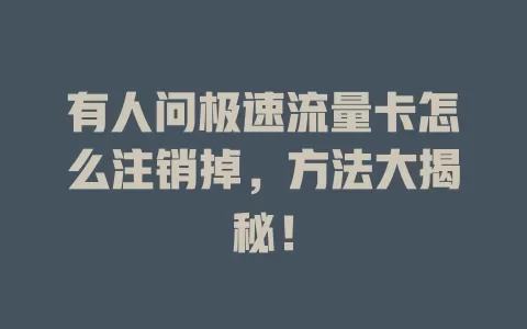 有人问极速流量卡怎么注销掉，方法大揭秘！