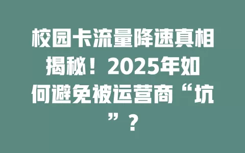 校园卡流量降速真相揭秘！2025年如何避免被运营商“坑”？
