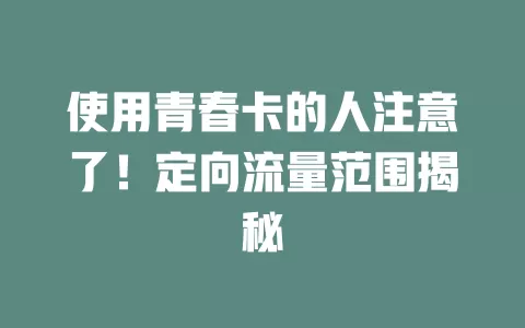 使用青春卡的人注意了！定向流量范围揭秘