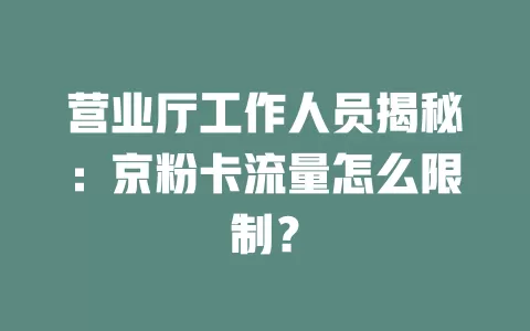 营业厅工作人员揭秘：京粉卡流量怎么限制？