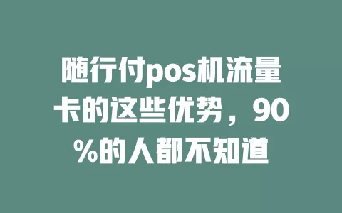 随行付pos机流量卡的这些优势，90%的人都不知道