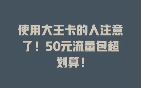 使用大王卡的人注意了！50元流量包超划算！