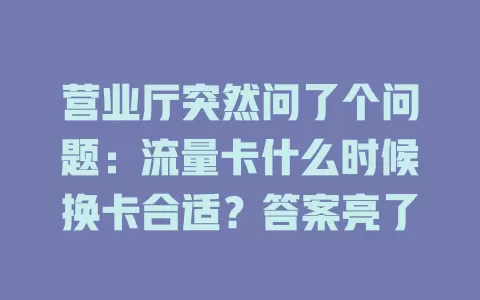 营业厅突然问了个问题：流量卡什么时候换卡合适？答案亮了