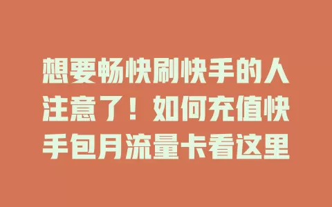 想要畅快刷快手的人注意了！如何充值快手包月流量卡看这里