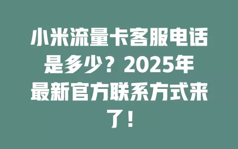 小米流量卡客服电话是多少？2025年最新官方联系方式来了！