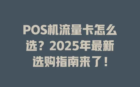 POS机流量卡怎么选？2025年最新选购指南来了！