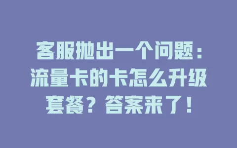 客服抛出一个问题：流量卡的卡怎么升级套餐？答案来了！