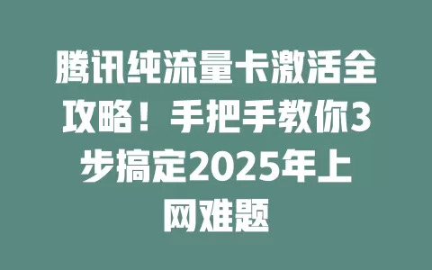腾讯纯流量卡激活全攻略！手把手教你3步搞定2025年上网难题
