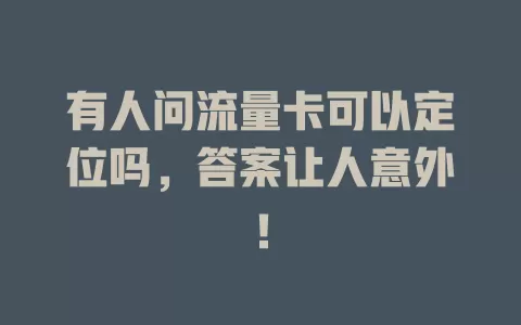 有人问流量卡可以定位吗，答案让人意外！