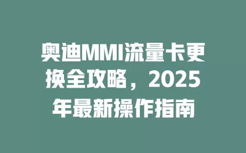 奥迪MMI流量卡更换全攻略，2025年最新操作指南