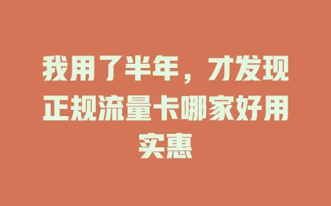 我用了半年，才发现正规流量卡哪家好用实惠