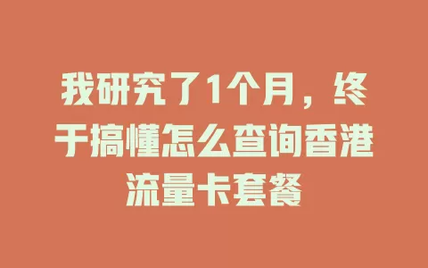我研究了1个月，终于搞懂怎么查询香港流量卡套餐
