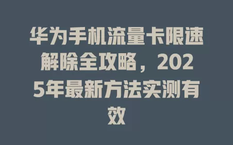 华为手机流量卡限速解除全攻略，2025年最新方法实测有效