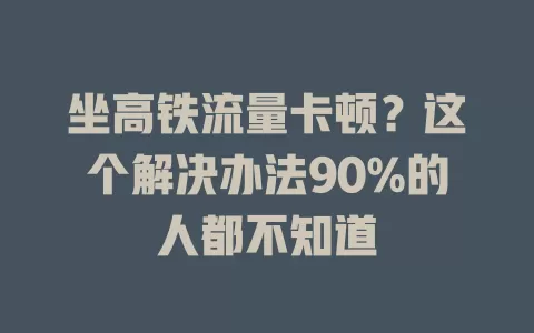 坐高铁流量卡顿？这个解决办法90%的人都不知道