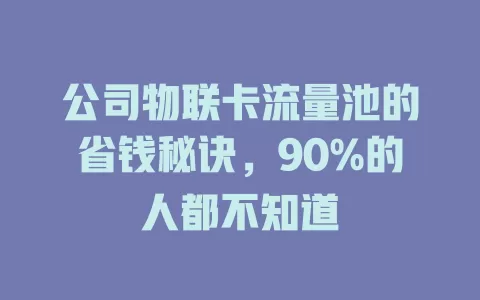 公司物联卡流量池的省钱秘诀，90%的人都不知道