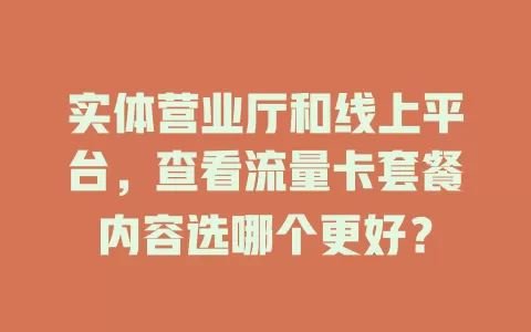实体营业厅和线上平台，查看流量卡套餐内容选哪个更好？