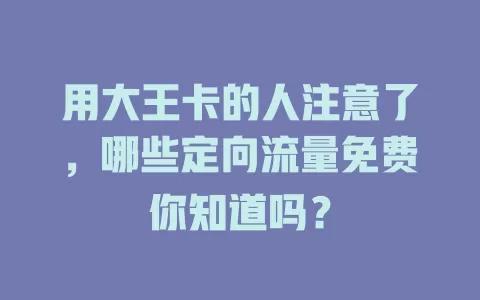 用大王卡的人注意了，哪些定向流量免费你知道吗？