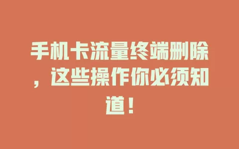 手机卡流量终端删除，这些操作你必须知道！