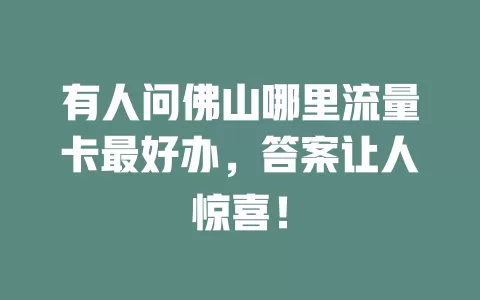 有人问佛山哪里流量卡最好办，答案让人惊喜！