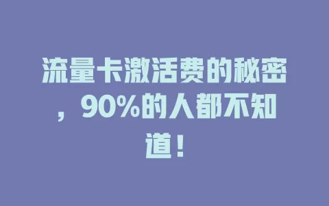 流量卡激活费的秘密，90%的人都不知道！