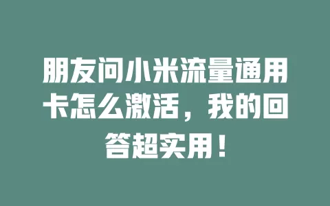 朋友问小米流量通用卡怎么激活，我的回答超实用！