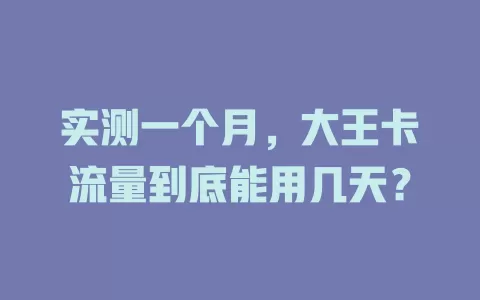 实测一个月，大王卡流量到底能用几天？