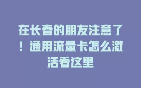 在长春的朋友注意了！通用流量卡怎么激活看这里