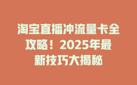 淘宝直播冲流量卡全攻略！2025年最新技巧大揭秘