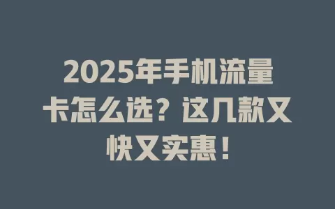 2025年手机流量卡怎么选？这几款又快又实惠！