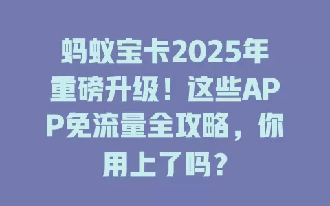 蚂蚁宝卡2025年重磅升级！这些APP免流量全攻略，你用上了吗？