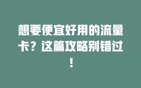 想要便宜好用的流量卡？这篇攻略别错过！