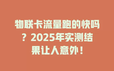物联卡流量跑的快吗？2025年实测结果让人意外！