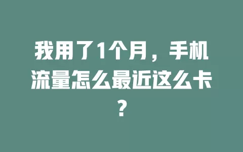 我用了1个月,手机流量怎么最近这么卡?