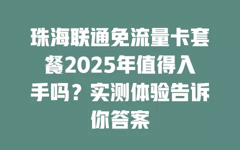 珠海联通免流量卡套餐2025年值得入手吗？实测体验告诉你答案