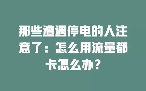 那些遭遇停电的人注意了：怎么用流量都卡怎么办？