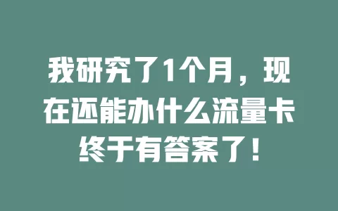 我研究了1个月，现在还能办什么流量卡终于有答案了！