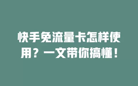 快手免流量卡怎样使用？一文带你搞懂！