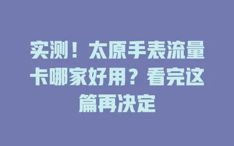 实测！太原手表流量卡哪家好用？看完这篇再决定
