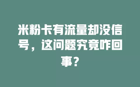 米粉卡有流量却没信号，这问题究竟咋回事？