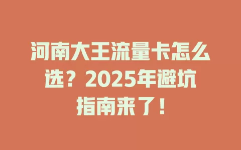 河南大王流量卡怎么选？2025年避坑指南来了！